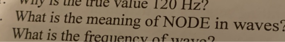 -- way is the true value 120 Hz! What is the meaning of NODE in waves! What is the frequency of war