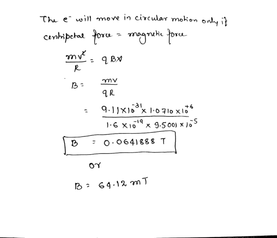 The é will move in circular motion only it cunhipetal force force = magnetic force mue - q BX R my B2 qR +6 9.11x100x10710 xi