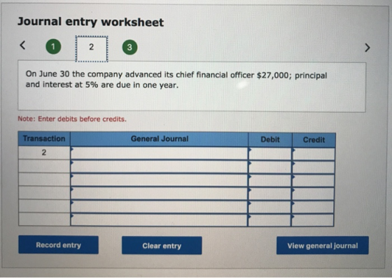 Journal entry worksheet On June 30 the company advanced its chief financial officer $27,000; principal and interest at 5% are