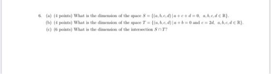 6. (a) (4 points) What is the dimension of the space S = {(a,b,c,d) a+c+d = 0, a,b,c,d ER). (b) (4 points) What is the dimens