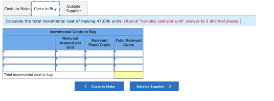Costs to Make Costs to Buy Outside Supplier Calculate the total incremental cost of making 47,000 units. (Round variable cos