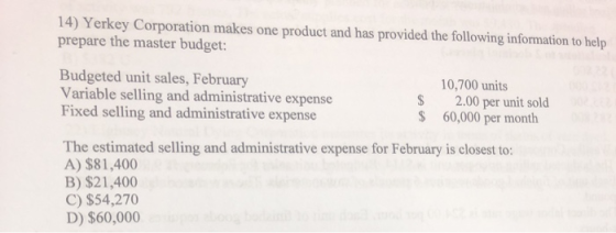 14) Yerkey Corporation makes one product and has provided the following information to help prepare the master budget: Budget