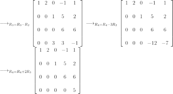 \\\longrightarrow_{R_3=R_3-R_2} \left[ \begin{array}{ccccc} 1 & 2 & 0 & -1 & 1 \\\\ 0 & 0 & 1 & 5 & 2 \\\\ 0 & 0 & 0 & 6 & 6 \\\\ 0 & 0 & 3 & 3 & -1 \end{array} \right] \longrightarrow_{R_4=R_4-3R_2}\left[ \begin{array}{ccccc} 1 & 2 & 0 & -1 & 1 \\\\ 0 & 0 & 1 & 5 & 2 \\\\ 0 & 0 & 0 & 6 & 6 \\\\ 0 & 0 & 0 & -12 & -7 \end{array} \right]\\ \longrightarrow_{R_4=R_4+2R_3} \left[ \begin{array}{ccccc} 1 & 2 & 0 & -1 & 1 \\\\ 0 & 0 & 1 & 5 & 2 \\\\ 0 & 0 & 0 & 6 & 6 \\\\ 0 & 0 & 0 & 0 & 5 \end{array} \right]