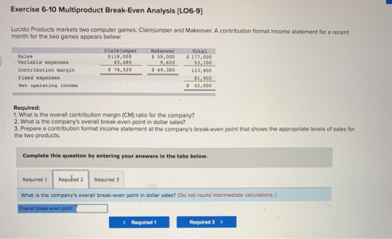 Exercise 6-10 Multiproduct Break-Even Analysis (L06-9) Lucido Products markets two computer games: Claimjumper and Makeover.