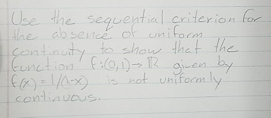 Use the sequential criterion for the absence of uniform continuity to show that the function f(0, 1) - 1 given by f(x) = 1/-x