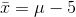 ar{x}=mu-5