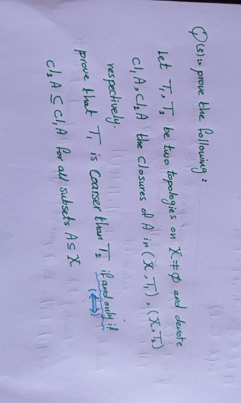 063) > prove the following: Let To To be two topologies on X70 and denote CI, A, CI, A the closures of Ain (*.T),(X,T) respec