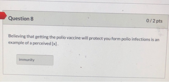 Question 8 0/2 pts Believing that getting the polio vaccine will protect you form polio infections is an example of a perceiv