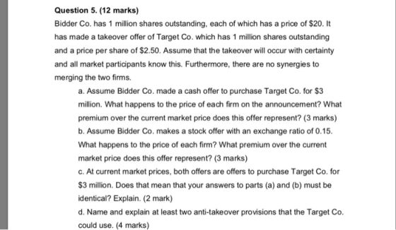 Question 5. (12 marks) Bidder Co. has 1 million shares outstanding, each of which has a price of $20. It has made a takeover