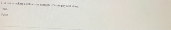 1: A lion attacking a zebra is an example of acute physical stress. True False