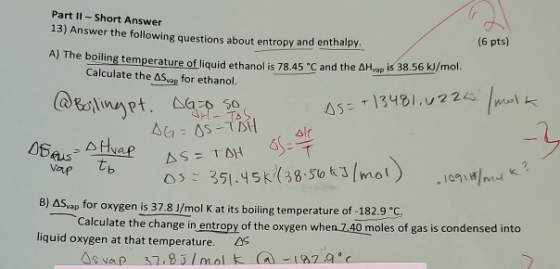 Part II-Short Answer 13) Answer the following guestions about entropy and enthalpy (6 pts) A) The boiling temperature of liqu