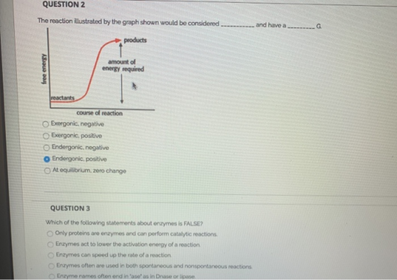 QUESTION 2 The reaction illustrated by the graph shown would be considered and have a ---- G products free energy amount of e