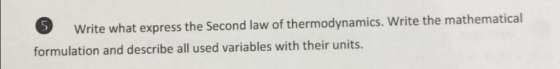 S 5 Write what express the Second law of thermodynamics. Write the mathematical formulation and describe all used variables with their units.