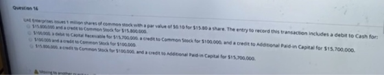 Question 16 Unter 1mon shares of common stock with a par value of 5010 for $15.00 share. The entry to record this transaction