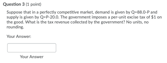 Question 3 (1 point) Suppose that in a perfectly competitive market, demand is given by Q=88.0-P and supply is given by Q=P-2