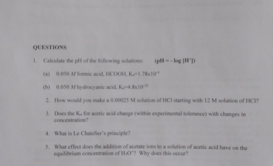 QUESTIONS 1. Calculate the pH of the following solutions: (pH = -log[H]) (a) 0.050 M formic acid, HCOOH. K=1.78x104 (b) 0.050