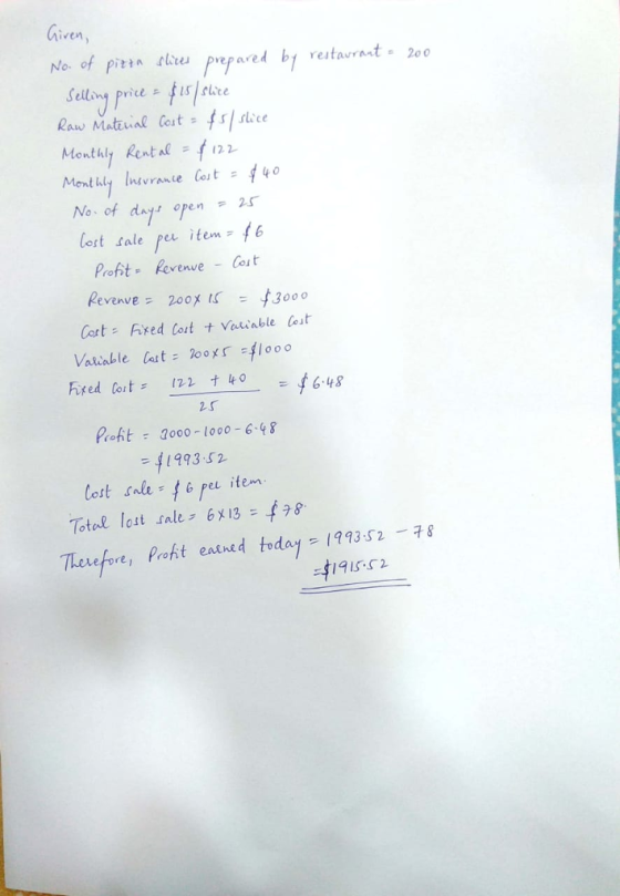 Given Noof pa r prepared bt retavraat 200 Selling price f 15| flite Monthly Rental122 No of days open 2S lort tale per item- 6 Proft- Revenve - Cost Revenvez 200メ 3000 Cortred lort Vaiiable lest Vauable lat: 200メr 41000 2 s Proft 2000 1000- 6-48 1993 52 lost sale 6 eu item Total lost sale; 6x13 = 78. Terefore, profit earned today-1993.52-78