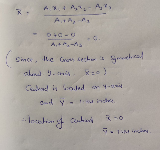 A, x, + A1 - A₂ X 3 X = A + A₂-A3 oto-O Ait A₂-A3 Since the cross section is Symmetrical about y-axis, x=0) Centroid is locat