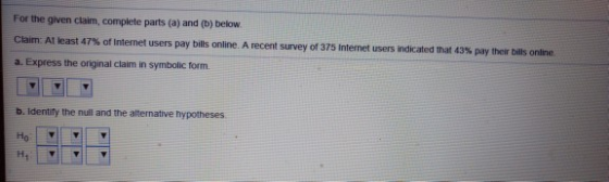 For the given claim, complete parts (a) and (b) below. Claim: At least 47% of Internet users pay bills online. A recent surve