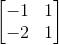 \begin{bmatrix} -1&1 \\ -2& 1 \end{bmatrix}