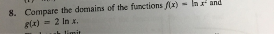 8. Compare the domains of the functions f(x) g(x) In x and %3D 2 In x. %3D L limit