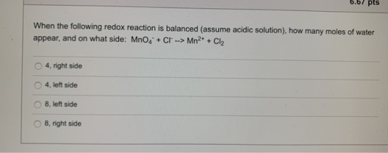 b.b/ pts When the following redox reaction is balanced (assume acidic solution), how many moles of water appear, and on what
