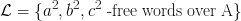 \huge \mathcal{L} = \{a^2,b^2,c^2 \text{ -free words over A}\}