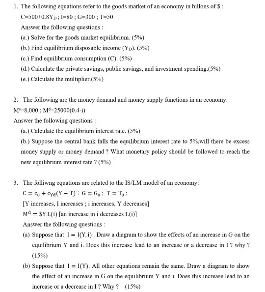 1. The following equations refer to the goods market of an economy in billons of S : C=500+0.8Yp; I=80; G=300 ; T=50 Answer t