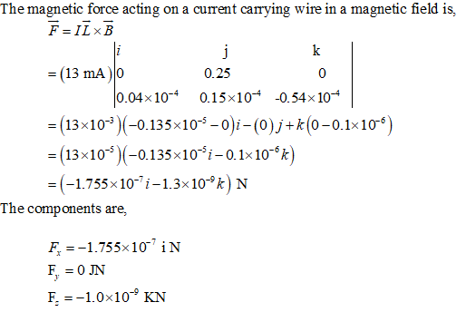 The magnetic force acting on a current carrying wire in a magnetic field is, (13mA )10 02 0 0.04x104 0.15x10 -0.54x 10 -(13x10)(- -(13x10-0.135x10i-0.1x10-*k = (-1.755×10-71-13x10-9k) N 0.135x103 -0i-(0) j+k(0-0.1x10-6 The components are,