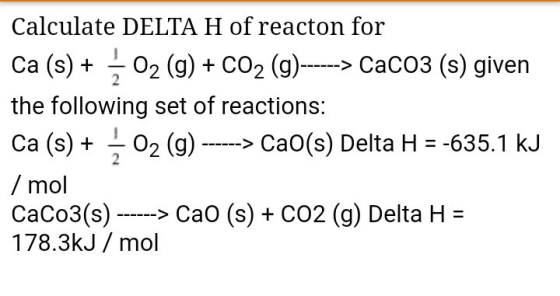 Calculate DELTA H of reacton for Ca (s) + 02 (g) + CO2 (g)--> CaCO3 (s) given the following set of reactions: Ca (s) 02 (g) -