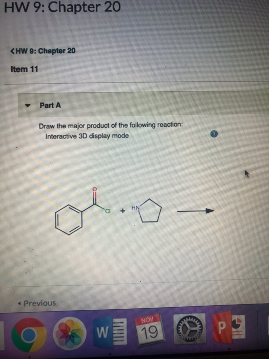 HW 9: Chapter 20 CHW 9: Chapter 20 Item 11 Part A Draw the major product of the following reaction: Interactive 3D display mo