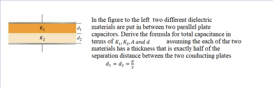 K K2 di d2 In the figure to the left two different dielectric materials are put in between two parallel plate capacitors. Der