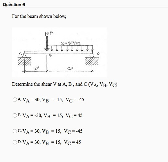 Question 6 For the beam shown below, 2.0 Determine the shear V at A, B, and C (VA, VB, Vc) CAVA-30, VB =-15, VC-45 OB. VA -30, VB -15, Vc 45 VC = 45 VC. =45 c.Ya-30, VB-15, -D.VA-30, VB -15,