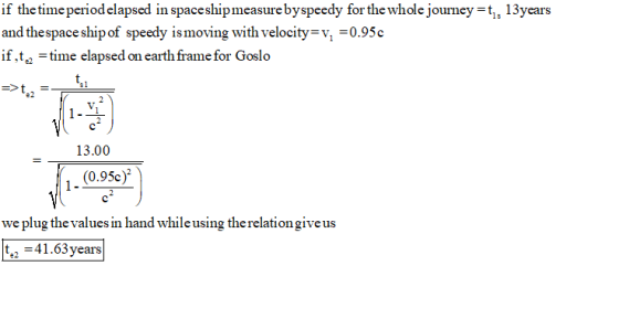 if thetimeperiod elapsed in spaceshipmeasurebyspeedy for the whole joumey t, 13years and thespace ship of speedy ismoving wit