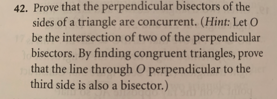 42. Prove that the perpendicular bisectors of the sides of a triangle are concurrent. (Hint: Let O be the intersection of two