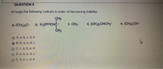 QUESTION 9 Arrange the following radicals in order of decreasing stability: CH3 a. (CH3)3C. b. H2CHC. C. CH3 d. (CH3)2CHCH2 e