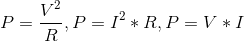 P= \frac{V^{2}}{R}, P = I^{2}*R, P= V*I