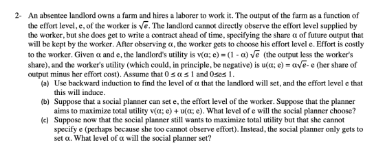 An absentee landlord owns a farm and hires a laborer to work it. The output of the farm as a function of the effort level, e,