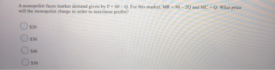 A monopolist faces market demand given by P - 60 - Q. For this market, MR = 90 - 2Q and MC - Q. What price will the monopolis