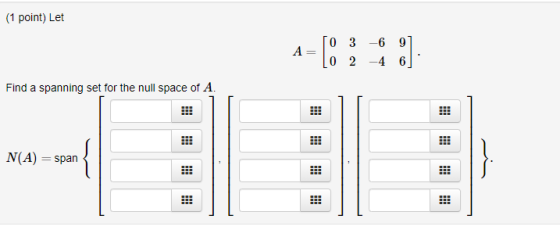 (1 point) Let A [0 3 -6_0] [0[2 -4_6 [ Find a spanning set for the null space of A. e Es m N(A) = span } s