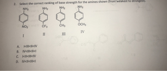 2. Select the correct ranking of base strength for the amines shown (from weakest to strongest). NH2 NH2 NH2 NH2 NO2 снэ OCH3