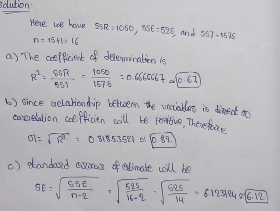 solution: Here we have SSR = 1050, SS€ -525, and SST -1575 n=15+1=16 a) The coefficient of determination is R² SSR - 1050 SST