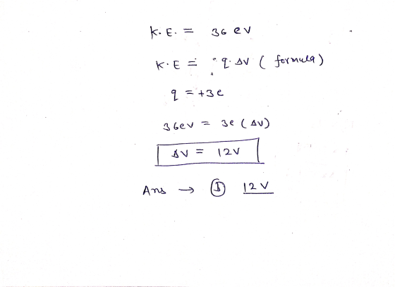 K.E. 36 ev K. E = q. ov. ( formula) q =+3e 3 beva Be (au) V = 12V Ans 12 V