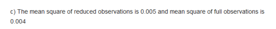 c) The mean square of reduced observations is 0.005 and mean square of full observations is 0.004