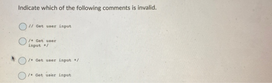 Indicate which of the following comments is invalid. Ou Get user input /* Get user input / * Get user input/ /* Get user inpu