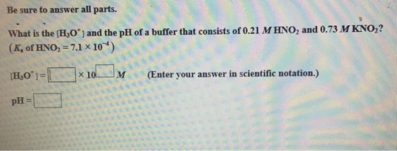Be sure to answer all parts. What is the (H,0) and the pH of a buffer that consists of 0.21 M HNO, and 0.73 M KNO,? (K, of HN