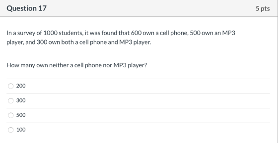 Question 17 5 pts In a survey of 1000 students, it was found that 600 own a cell phone, 500 own an MP3 player, and 300 own bo