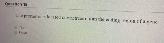 Question 15 The promoter is located downstream from the coding region of a gene. True False