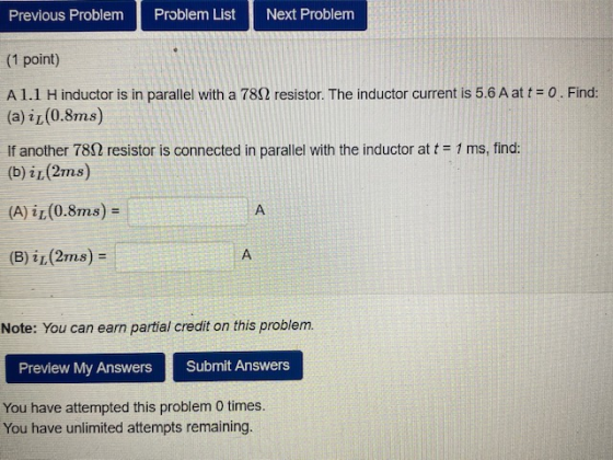 Previous Problem Problem List Next Problem (1 point) A1.1 H inductor is in parallel with a 7822 resistor. The inductor curren