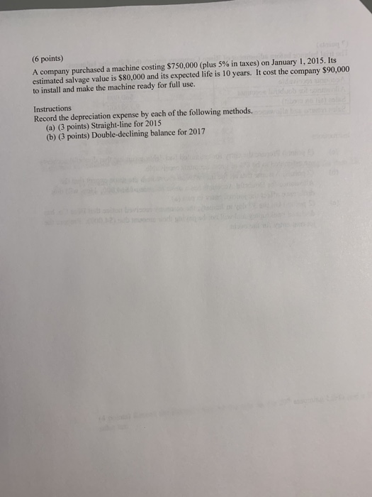 (6 points) A company purchased a machine costing $750,000 (plus 5% in taxes) on January 1, 2015. Its estimated salvage value